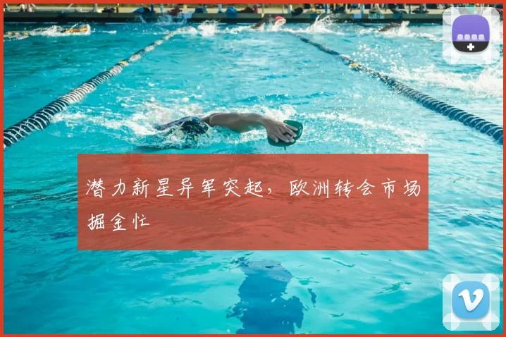潜力新星异军突起，欧洲转会市场掘金忙