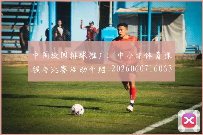 中国校园排球推广:中小学体育课程与比赛活动介绍_20260607160637