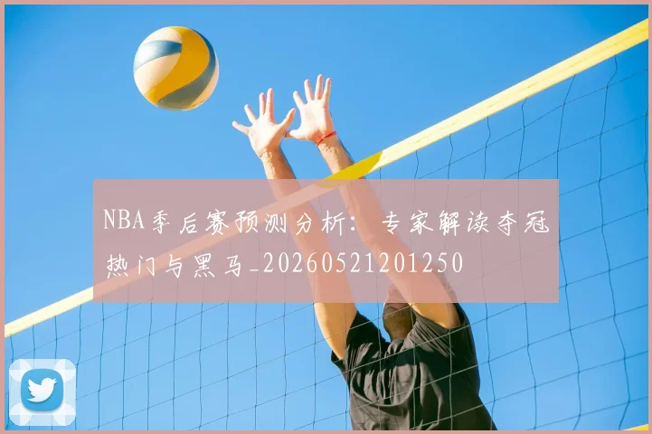 NBA季后赛预测分析:专家解读夺冠热门与黑马_20260521201250