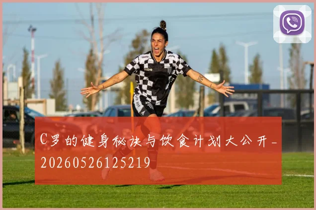 C罗的健身秘诀与饮食计划大公开_20260526125219