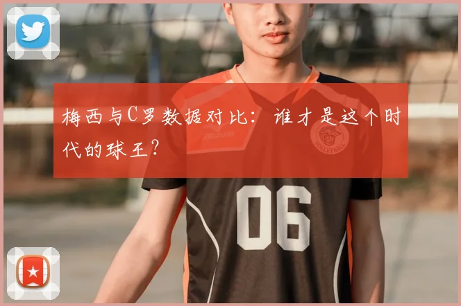 梅西与C罗数据对比:谁才是这个时代的球王?