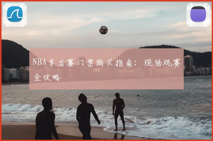 NBA季后赛门票购买指南:现场观赛全攻略