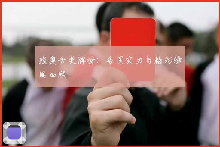 残奥会奖牌榜：各国实力与精彩瞬间回顾