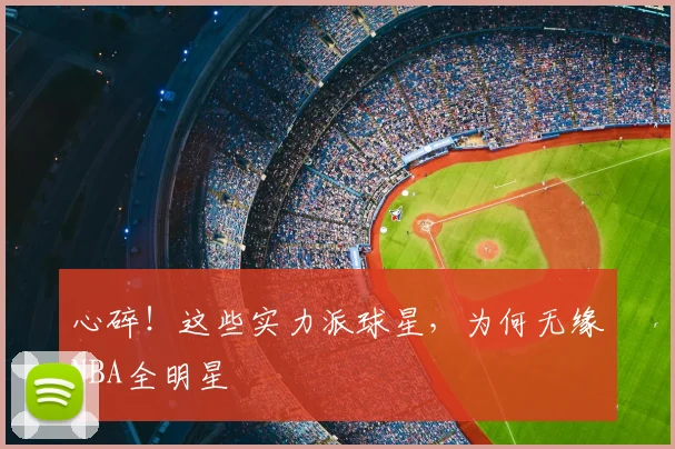 心碎！这些实力派球星，为何无缘NBA全明星
