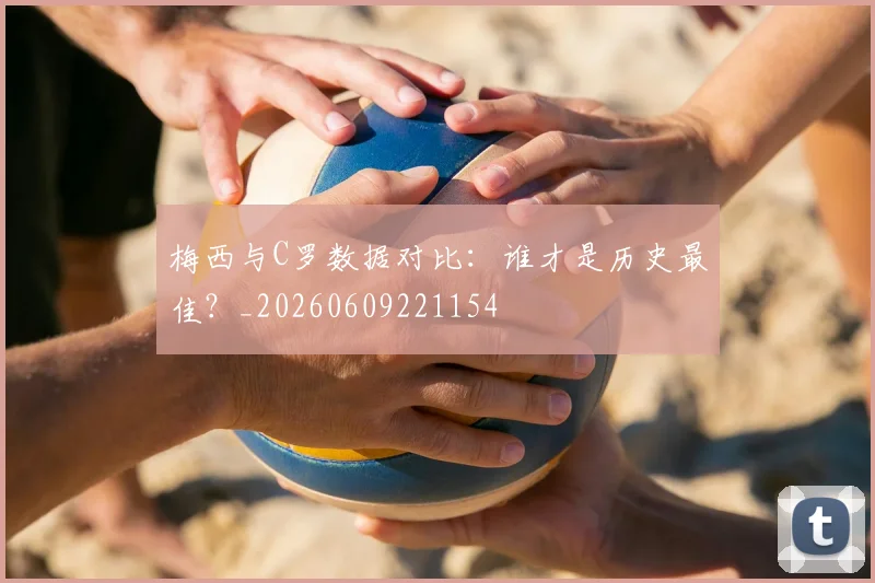 梅西与C罗数据对比：谁才是历史最佳？_20260609221154