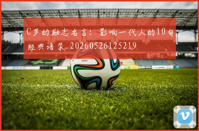 C罗的励志名言：影响一代人的10句经典语录_20260526125219