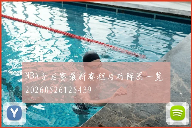 NBA季后赛最新赛程与对阵图一览_20260526125439