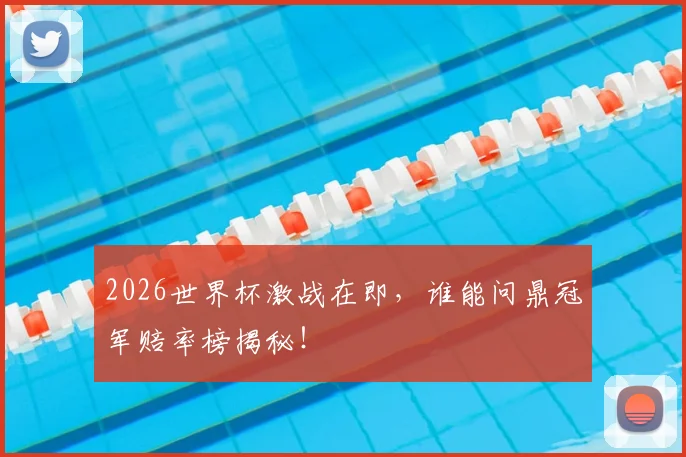 2026世界杯激战在即，谁能问鼎冠军赔率榜揭秘！