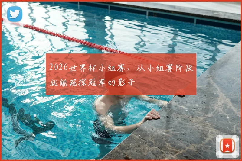 2026世界杯小组赛,从小组赛阶段就能窥探冠军的影子