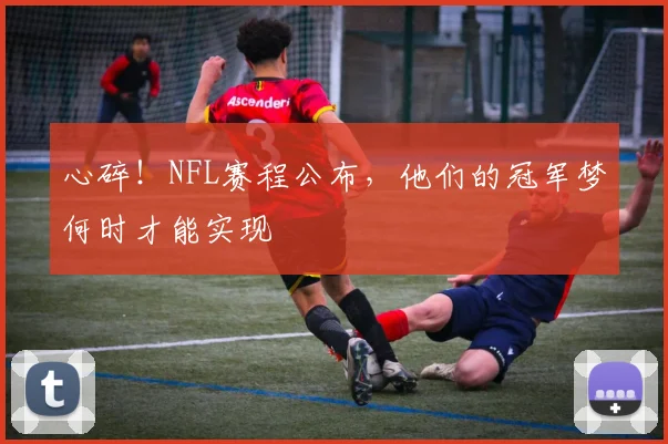 心碎！NFL赛程公布，他们的冠军梦何时才能实现