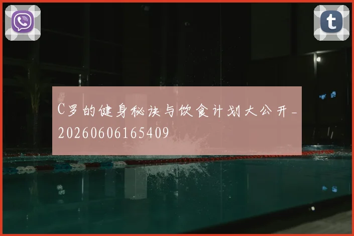 C罗的健身秘诀与饮食计划大公开_20260606165409