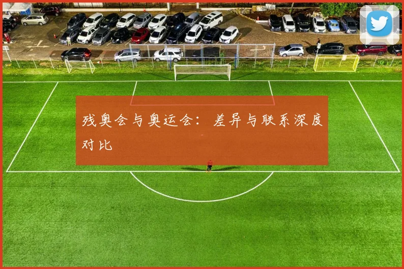 残奥会与奥运会：差异与联系深度对比