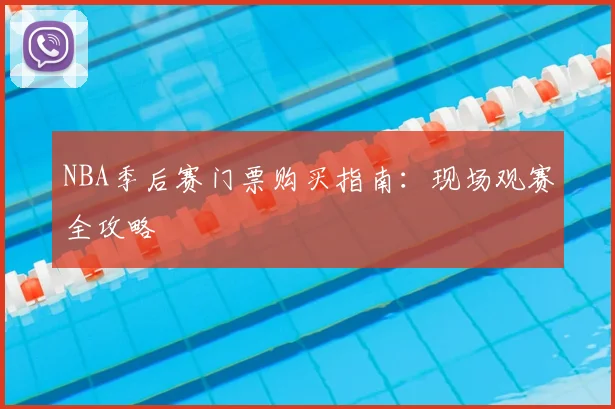 NBA季后赛门票购买指南：现场观赛全攻略