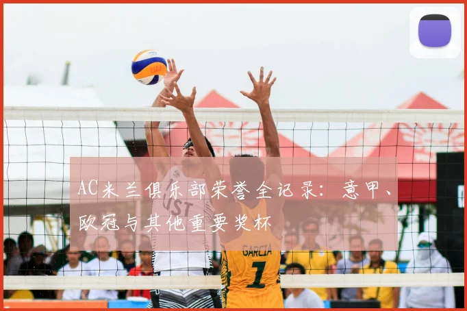 AC米兰俱乐部荣誉全记录:意甲、欧冠与其他重要奖杯