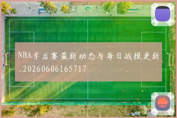 NBA季后赛最新动态与每日战报更新_20260606165717