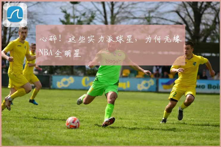 心碎!这些实力派球星,为何无缘NBA全明星
